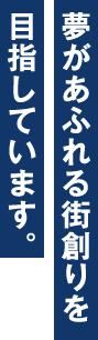 夢があふれる街創りを目指しています。