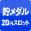 貯メダル＆再プレイ20円スロット