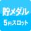 貯メダル＆再プレイ5円スロット