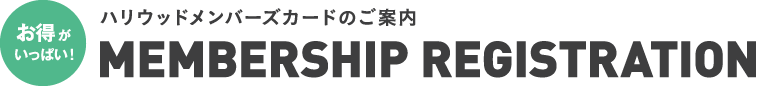 お得がいっぱい！ハリウッドメンバーズカードのご案内 MEMBERSHIP REGISTRATION